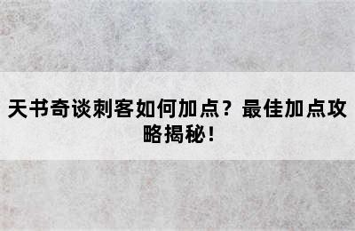 天书奇谈刺客如何加点？最佳加点攻略揭秘！