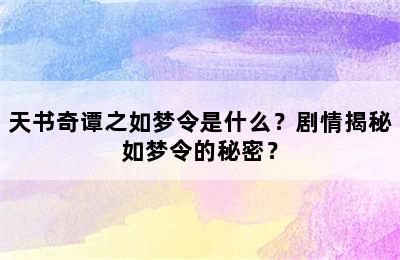 天书奇谭之如梦令是什么？剧情揭秘如梦令的秘密？