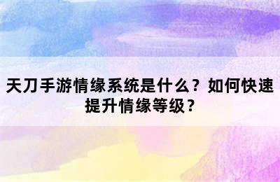 天刀手游情缘系统是什么？如何快速提升情缘等级？