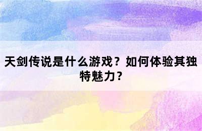 天剑传说是什么游戏？如何体验其独特魅力？