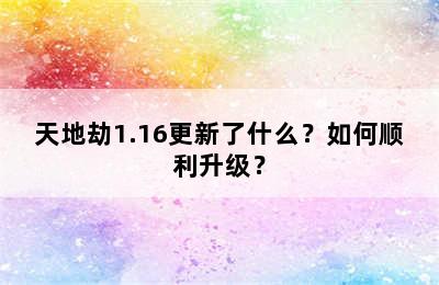 天地劫1.16更新了什么？如何顺利升级？