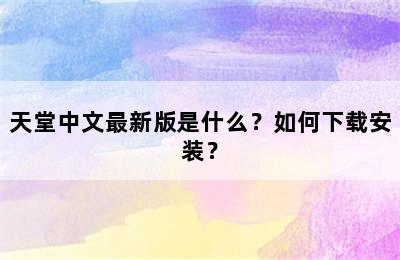 天堂中文最新版是什么？如何下载安装？