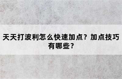 天天打波利怎么快速加点？加点技巧有哪些？