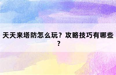 天天来塔防怎么玩？攻略技巧有哪些？