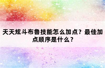 天天炫斗布鲁技能怎么加点？最佳加点顺序是什么？