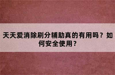 天天爱消除刷分辅助真的有用吗？如何安全使用？