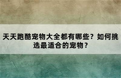 天天跑酷宠物大全都有哪些？如何挑选最适合的宠物？