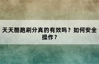 天天酷跑刷分真的有效吗？如何安全操作？