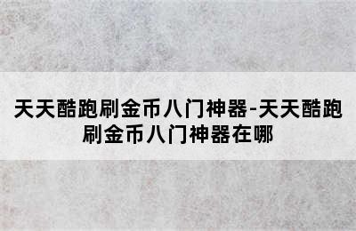 天天酷跑刷金币八门神器-天天酷跑刷金币八门神器在哪