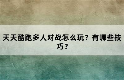 天天酷跑多人对战怎么玩？有哪些技巧？