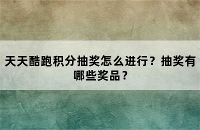 天天酷跑积分抽奖怎么进行？抽奖有哪些奖品？