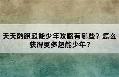 天天酷跑超能少年攻略有哪些？怎么获得更多超能少年？