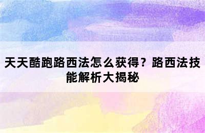 天天酷跑路西法怎么获得？路西法技能解析大揭秘