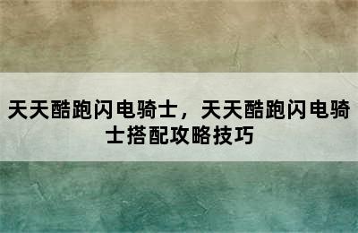 天天酷跑闪电骑士，天天酷跑闪电骑士搭配攻略技巧