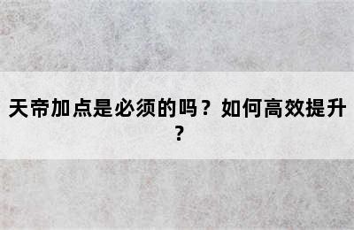 天帝加点是必须的吗？如何高效提升？