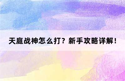 天庭战神怎么打？新手攻略详解！