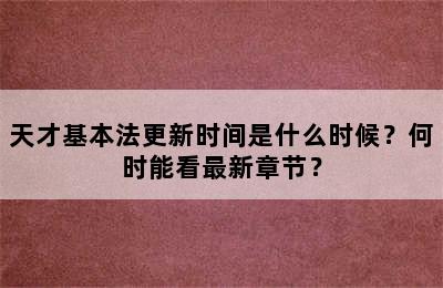 天才基本法更新时间是什么时候？何时能看最新章节？