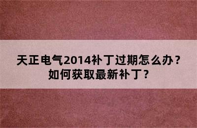 天正电气2014补丁过期怎么办？如何获取最新补丁？