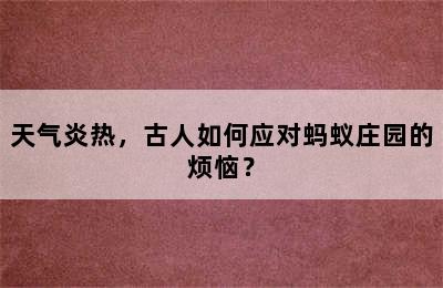 天气炎热，古人如何应对蚂蚁庄园的烦恼？