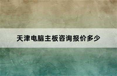 天津电脑主板咨询报价多少