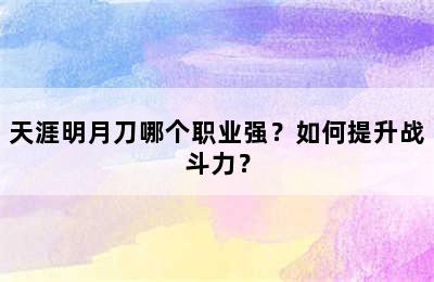 天涯明月刀哪个职业强？如何提升战斗力？