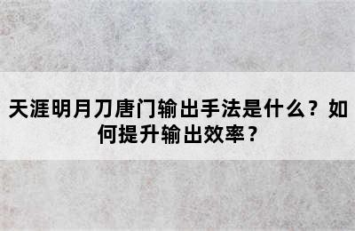 天涯明月刀唐门输出手法是什么？如何提升输出效率？