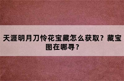 天涯明月刀怜花宝藏怎么获取？藏宝图在哪寻？