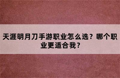 天涯明月刀手游职业怎么选？哪个职业更适合我？