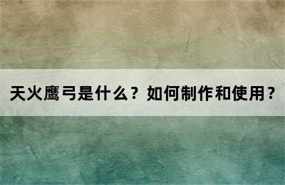 天火鹰弓是什么？如何制作和使用？