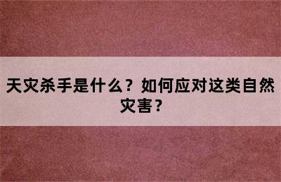 天灾杀手是什么？如何应对这类自然灾害？