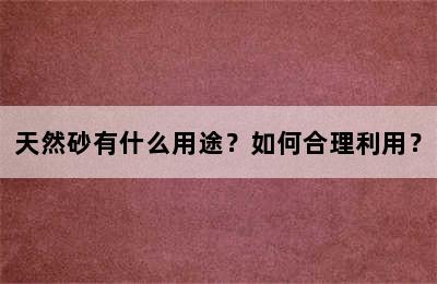 天然砂有什么用途？如何合理利用？