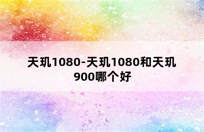 天玑1080-天玑1080和天玑900哪个好