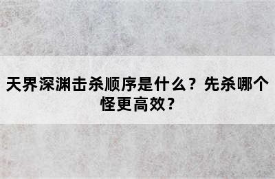 天界深渊击杀顺序是什么？先杀哪个怪更高效？