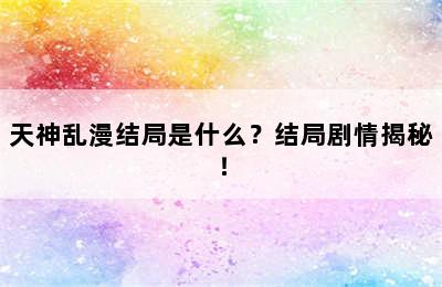 天神乱漫结局是什么？结局剧情揭秘！