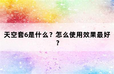 天空套6是什么？怎么使用效果最好？