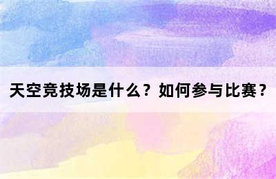 天空竞技场是什么？如何参与比赛？