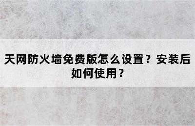 天网防火墙免费版怎么设置？安装后如何使用？