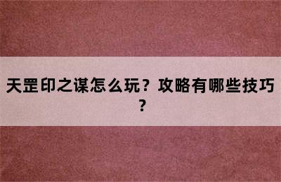 天罡印之谋怎么玩？攻略有哪些技巧？