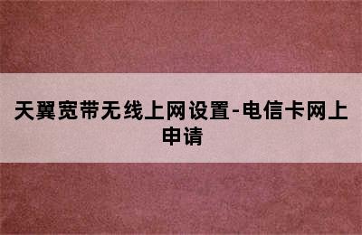 天翼宽带无线上网设置-电信卡网上申请