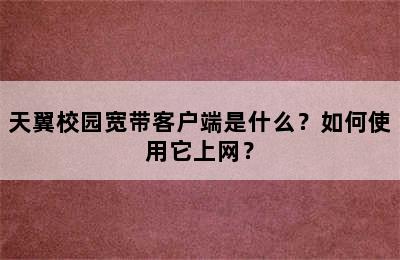 天翼校园宽带客户端是什么？如何使用它上网？