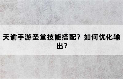 天谕手游圣堂技能搭配？如何优化输出？