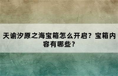 天谕汐原之海宝箱怎么开启？宝箱内容有哪些？