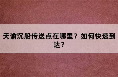 天谕沉船传送点在哪里？如何快速到达？