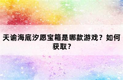 天谕海底汐愿宝箱是哪款游戏？如何获取？