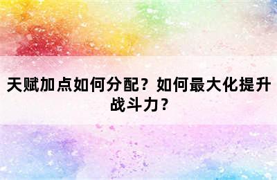 天赋加点如何分配？如何最大化提升战斗力？