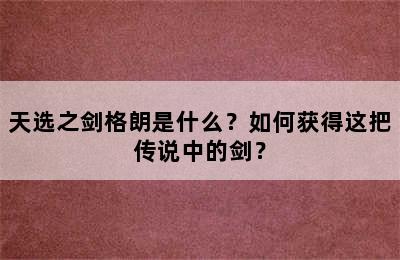 天选之剑格朗是什么？如何获得这把传说中的剑？