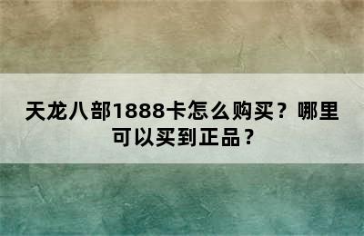 天龙八部1888卡怎么购买？哪里可以买到正品？