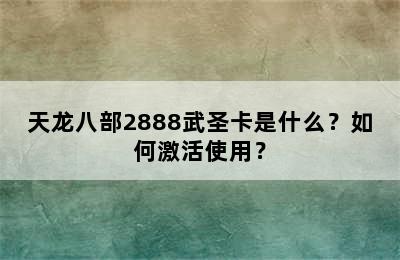 天龙八部2888武圣卡是什么？如何激活使用？