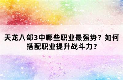 天龙八部3中哪些职业最强势？如何搭配职业提升战斗力？