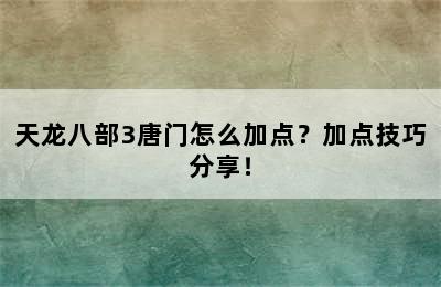 天龙八部3唐门怎么加点？加点技巧分享！